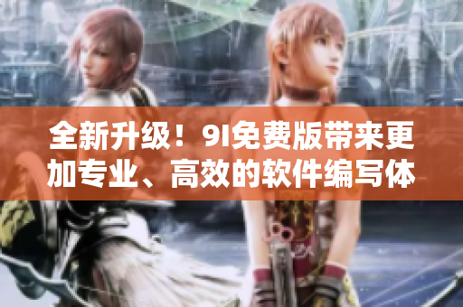 全新升級！9I免費版帶來更加專業(yè)、高效的軟件編寫體驗！