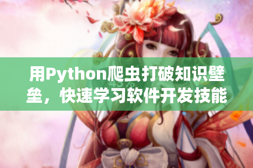 用Python爬蟲(chóng)打破知識(shí)壁壘，快速學(xué)習(xí)軟件開(kāi)發(fā)技能
