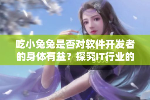 吃小兔兔是否對軟件開發(fā)者的身體有益？探究IT行業(yè)的晝夜飲食習(xí)慣