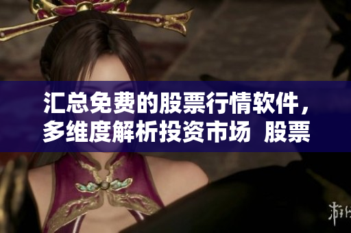 匯總免費(fèi)的股票行情軟件，多維度解析投資市場  股票行情軟件大全