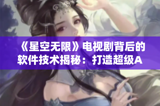 《星空無限》電視劇背后的軟件技術揭秘：打造超級AI智能系統(tǒng)的幕后故事
