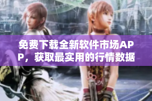 免費(fèi)下載全新軟件市場(chǎng)APP，獲取最實(shí)用的行情數(shù)據(jù)和市場(chǎng)分析！