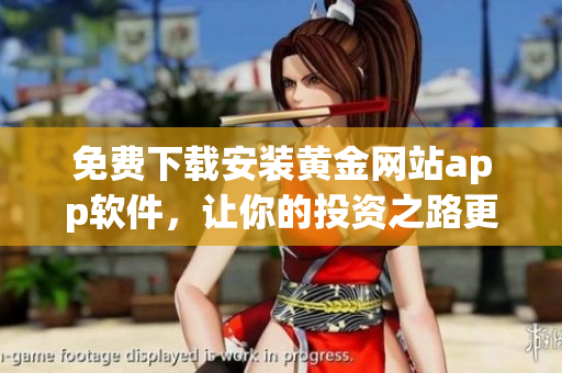 免費(fèi)下載安裝黃金網(wǎng)站app軟件，讓你的投資之路更輕松
