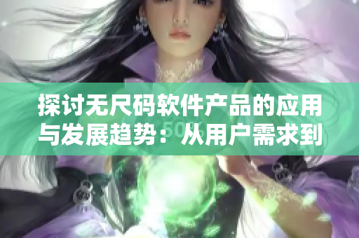 探討無尺碼軟件產(chǎn)品的應(yīng)用與發(fā)展趨勢(shì)：從用戶需求到商業(yè)模式分析