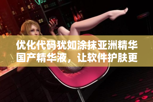 優(yōu)化代碼猶如涂抹亞洲精華國產(chǎn)精華液，讓軟件護膚更加高效