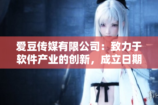 愛豆傳媒有限公司：致力于軟件產(chǎn)業(yè)的創(chuàng)新，成立日期揭曉