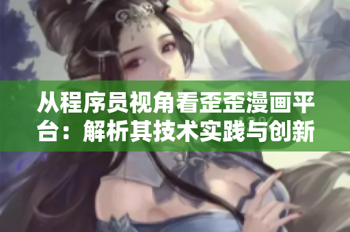 從程序員視角看歪歪漫畫平臺：解析其技術(shù)實踐與創(chuàng)新策略