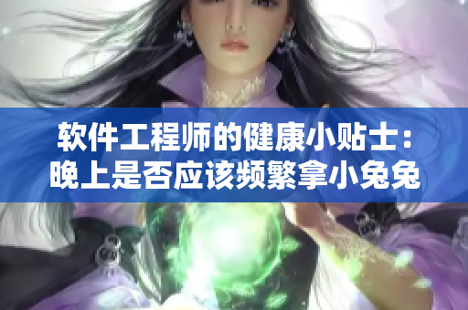 軟件工程師的健康小貼士：晚上是否應(yīng)該頻繁拿小兔兔？