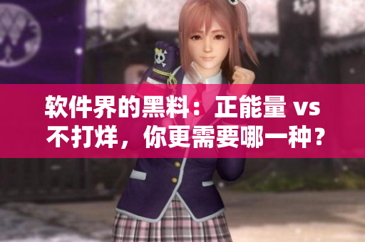 軟件界的黑料：正能量 vs 不打烊，你更需要哪一種？