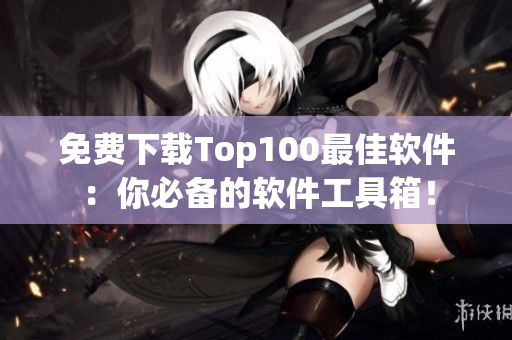免費下載Top100最佳軟件：你必備的軟件工具箱！