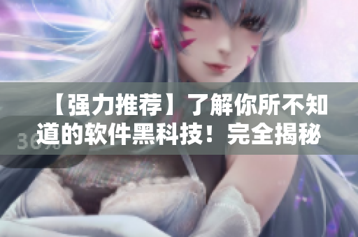 【強力推薦】了解你所不知道的軟件黑科技！完全揭秘，讓你的生活更簡單！