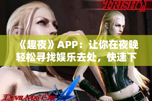 《趣夜》APP：讓你在夜晚輕松尋找娛樂去處，快速下載享受全新夜生活！