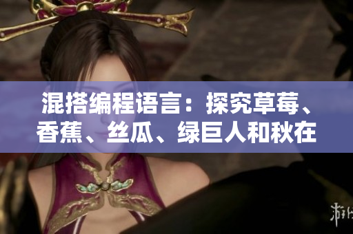 混搭編程語言：探究草莓、香蕉、絲瓜、綠巨人和秋在軟件開發(fā)中的應(yīng)用