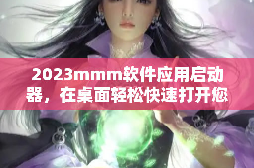 2023mmm軟件應(yīng)用啟動器，在桌面輕松快速打開您的常用工具和軟件