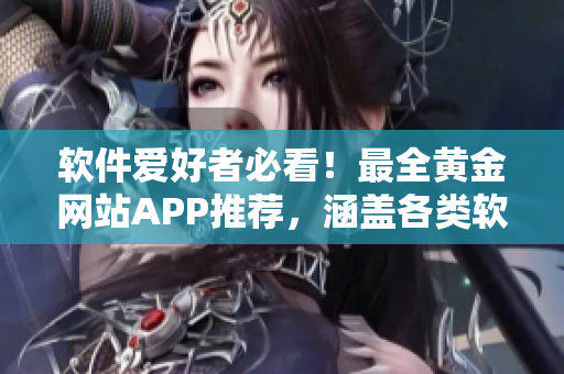 軟件愛(ài)好者必看！最全黃金網(wǎng)站APP推薦，涵蓋各類軟件資源大全！