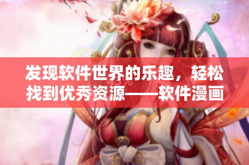 發(fā)現(xiàn)軟件世界的樂趣，輕松找到優(yōu)秀資源——軟件漫畫觀看入口安利