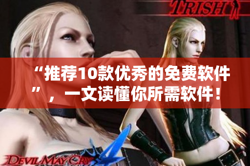 “推薦10款優(yōu)秀的免費(fèi)軟件”，一文讀懂你所需軟件！