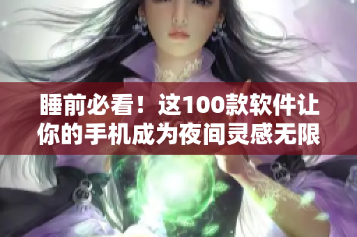 睡前必看！這100款軟件讓你的手機(jī)成為夜間靈感無限源泉
