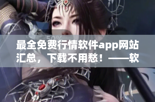 最全免費行情軟件app網(wǎng)站匯總，下載不用愁！——軟件愛好者必備