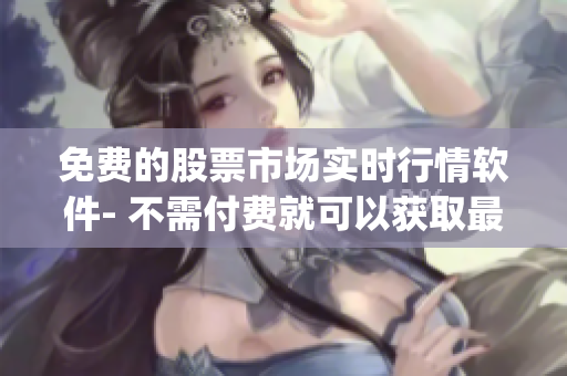 免費(fèi)的股票市場實(shí)時(shí)行情軟件- 不需付費(fèi)就可以獲取最新市場動(dòng)態(tài)的App 免費(fèi)的股票市場實(shí)時(shí)行情軟件- 不需付費(fèi)就可以獲取最新市場動(dòng)態(tài)的App