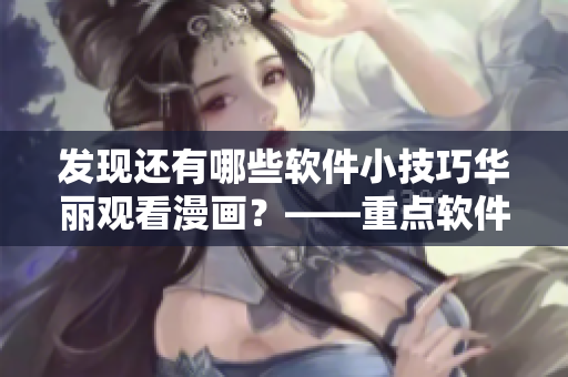 發(fā)現(xiàn)還有哪些軟件小技巧華麗觀看漫畫？——重點(diǎn)軟件漫畫入口攻略！