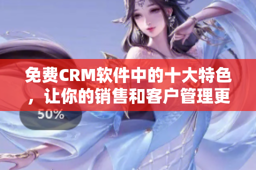 免費(fèi)CRM軟件中的十大特色，讓你的銷售和客戶管理更順暢