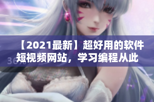 【2021最新】超好用的軟件短視頻網(wǎng)站，學習編程從此易如反掌！