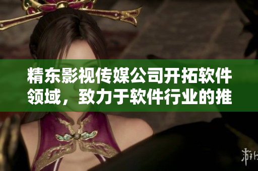 精東影視傳媒公司開拓軟件領(lǐng)域，致力于軟件行業(yè)的推廣與管理