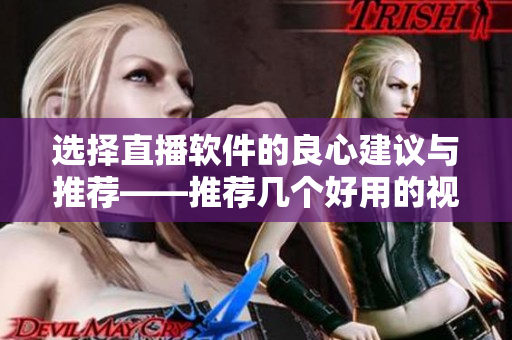 選擇直播軟件的良心建議與推薦——推薦幾個(gè)好用的視頻直播軟件！