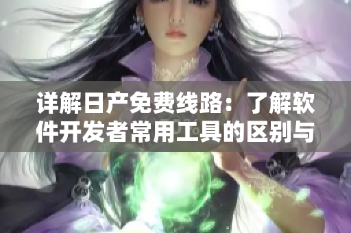 詳解日產免費線路：了解軟件開發(fā)者常用工具的區(qū)別與優(yōu)劣