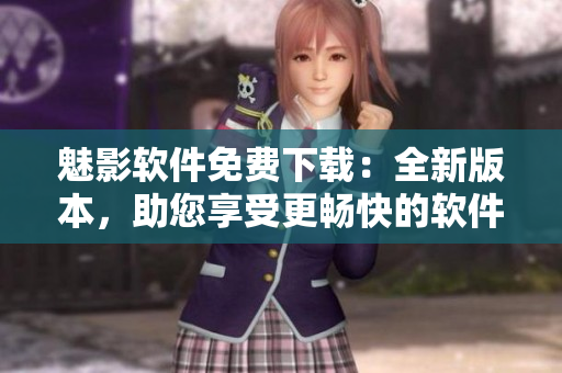 魅影軟件免費(fèi)下載:全新版本,助您享受更暢快的軟件體驗(yàn)! 魅影軟件免費(fèi)下載:全新版本,助您享受更暢快的軟件體驗(yàn)!