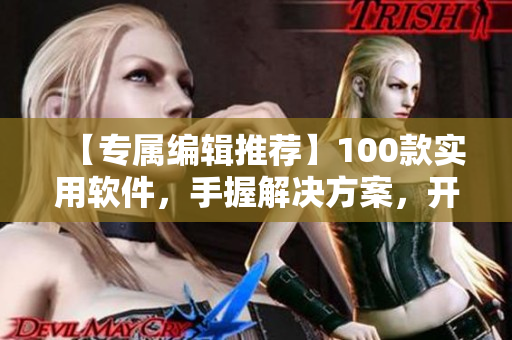 【專屬編輯推薦】100款實(shí)用軟件，手握解決方案，開啟夜間暢快新模式！