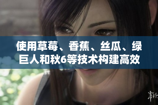 使用草莓、香蕉、絲瓜、綠巨人和秋6等技術(shù)構(gòu)建高效軟件系統(tǒng)