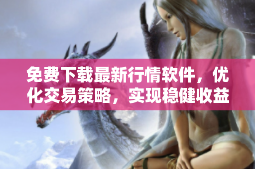 免費(fèi)下載最新行情軟件，優(yōu)化交易策略，實(shí)現(xiàn)穩(wěn)健收益！