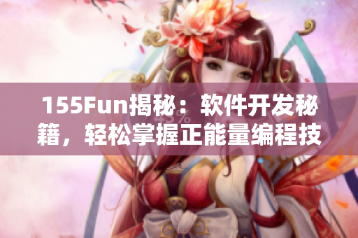 155Fun揭秘：軟件開發(fā)秘籍，輕松掌握正能量編程技巧！