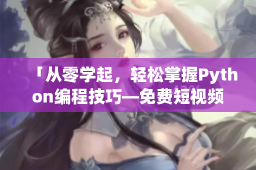 「從零學起，輕松掌握Python編程技巧—免費短視頻課程」