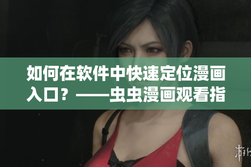 如何在軟件中快速定位漫畫入口？——蟲蟲漫畫觀看指南