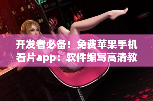 開發(fā)者必備！免費蘋果手機看片app：軟件編寫高清教程