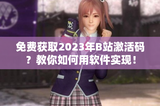 免費獲取2023年B站激活碼？教你如何用軟件實現(xiàn)！