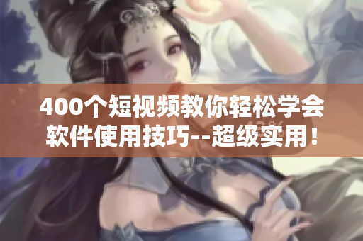 400個(gè)短視頻教你輕松學(xué)會(huì)軟件使用技巧--超級(jí)實(shí)用！