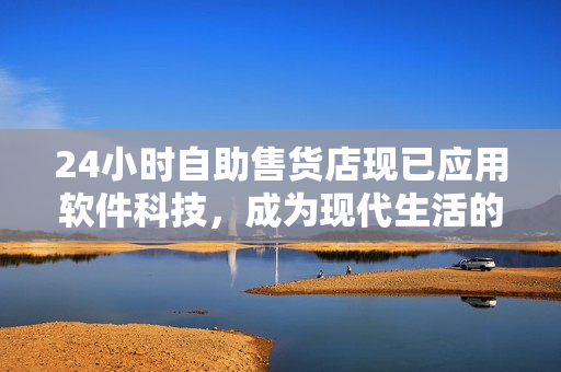 24小時(shí)自助售貨店現(xiàn)已應(yīng)用軟件科技，成為現(xiàn)代生活的新選擇