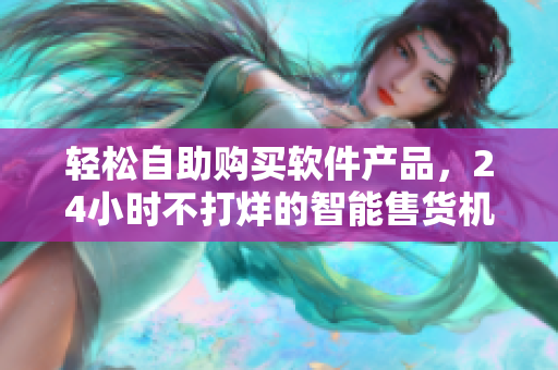 輕松自助購買軟件產(chǎn)品，24小時不打烊的智能售貨機店