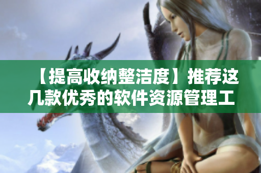 【提高收納整潔度】推薦這幾款優(yōu)秀的軟件資源管理工具，讓你的電腦更高效！