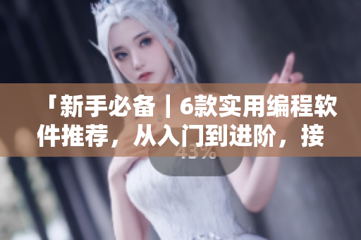 「新手必備｜6款實用編程軟件推薦，從入門到進階，接地氣的開發(fā)必備！」