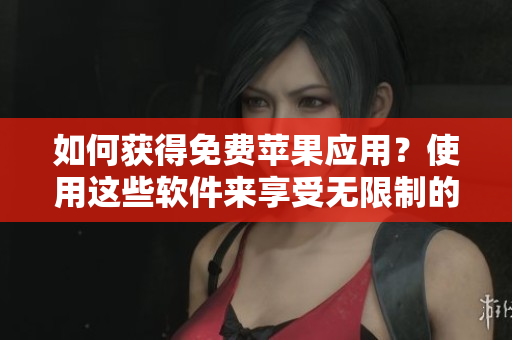 如何獲得免費蘋果應(yīng)用？使用這些軟件來享受無限制的下載！