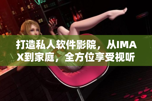 打造私人軟件影院，從IMAX到家庭，全方位享受視聽盛宴！