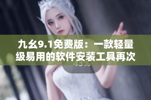 九幺9.1免費(fèi)版：一款輕量級(jí)易用的軟件安裝工具再次升級(jí)！