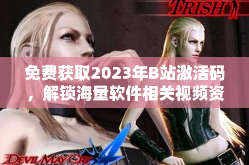 免費(fèi)獲取2023年B站激活碼，解鎖海量軟件相關(guān)視頻資源！