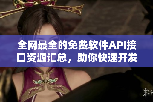 全網(wǎng)最全的免費軟件API接口資源匯總，助你快速開發(fā)高質量軟件！