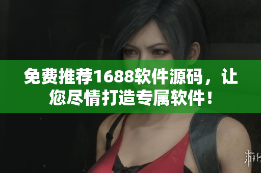 免費推薦1688軟件源碼，讓您盡情打造專屬軟件！